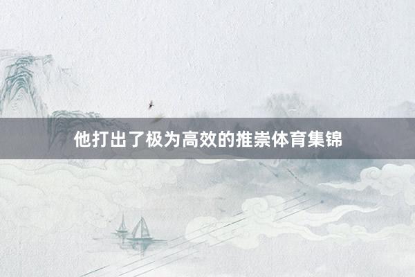 他打出了极为高效的推崇体育集锦