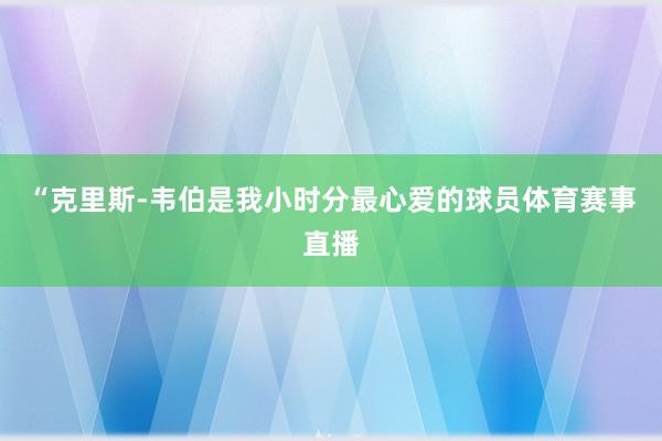 “克里斯-韦伯是我小时分最心爱的球员体育赛事直播