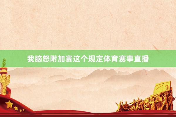 我脑怒附加赛这个规定体育赛事直播