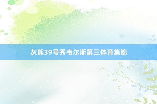 灰熊39号秀韦尔斯第三体育集锦