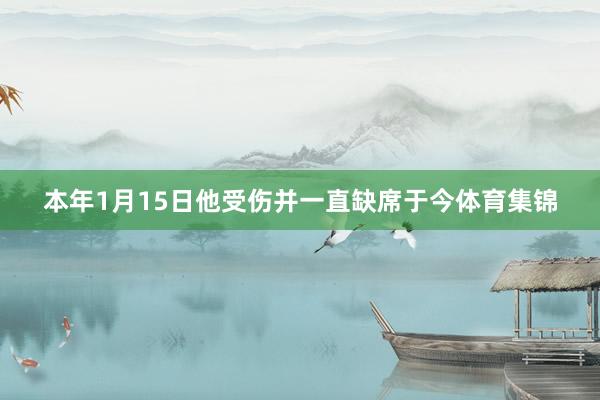 本年1月15日他受伤并一直缺席于今体育集锦