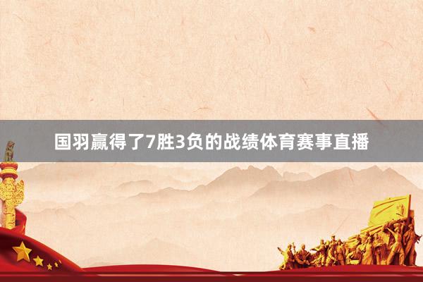 国羽赢得了7胜3负的战绩体育赛事直播