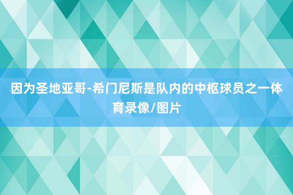 因为圣地亚哥-希门尼斯是队内的中枢球员之一体育录像/图片