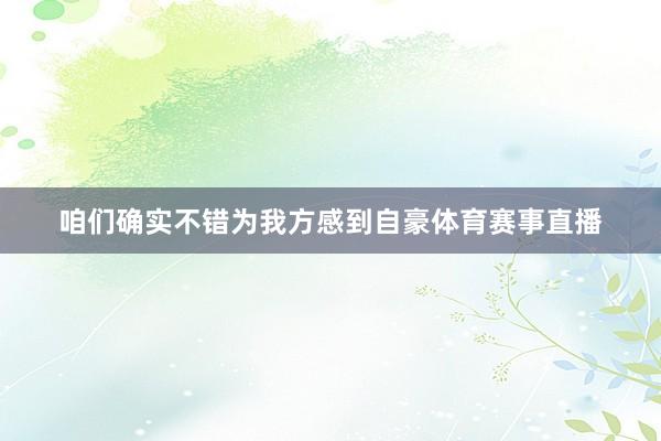 咱们确实不错为我方感到自豪体育赛事直播