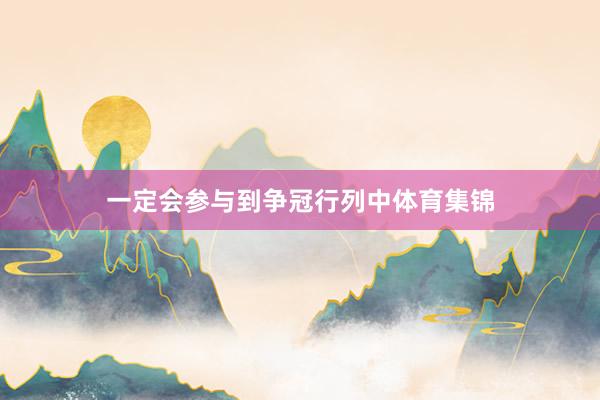 一定会参与到争冠行列中体育集锦