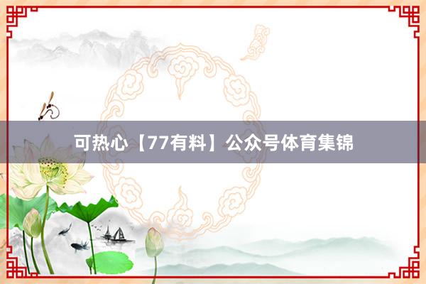 可热心【77有料】公众号体育集锦
