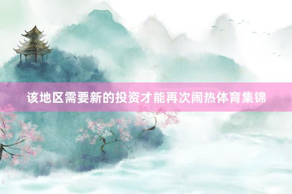 该地区需要新的投资才能再次闹热体育集锦