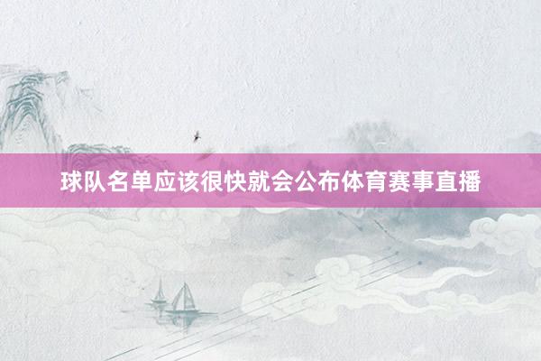 球队名单应该很快就会公布体育赛事直播