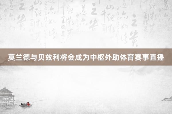 莫兰德与贝兹利将会成为中枢外助体育赛事直播