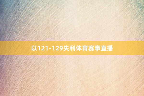 以121-129失利体育赛事直播