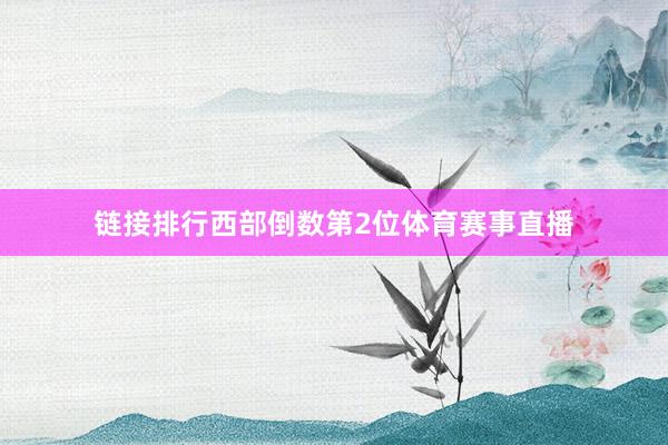 链接排行西部倒数第2位体育赛事直播