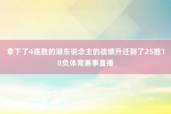 拿下了4连胜的湖东说念主的战绩升迁到了25胜18负体育赛事直播