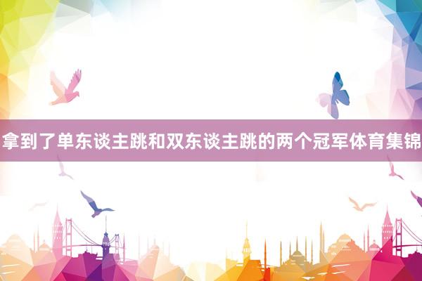 拿到了单东谈主跳和双东谈主跳的两个冠军体育集锦