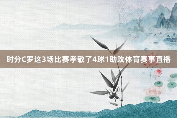 时分C罗这3场比赛孝敬了4球1助攻体育赛事直播