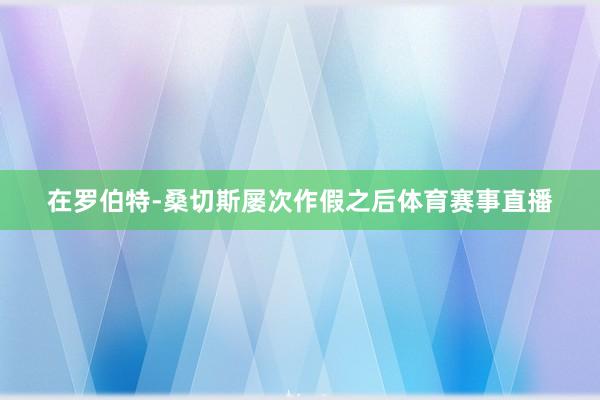 在罗伯特-桑切斯屡次作假之后体育赛事直播