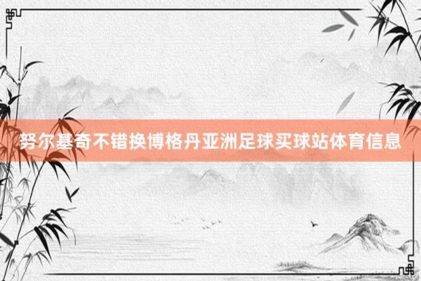 努尔基奇不错换博格丹亚洲足球买球站体育信息