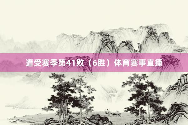 遭受赛季第41败（6胜）体育赛事直播