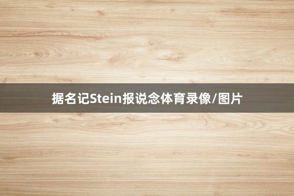 据名记Stein报说念体育录像/图片