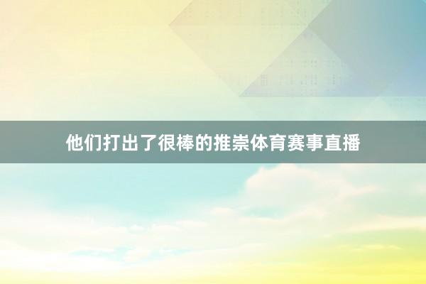 他们打出了很棒的推崇体育赛事直播
