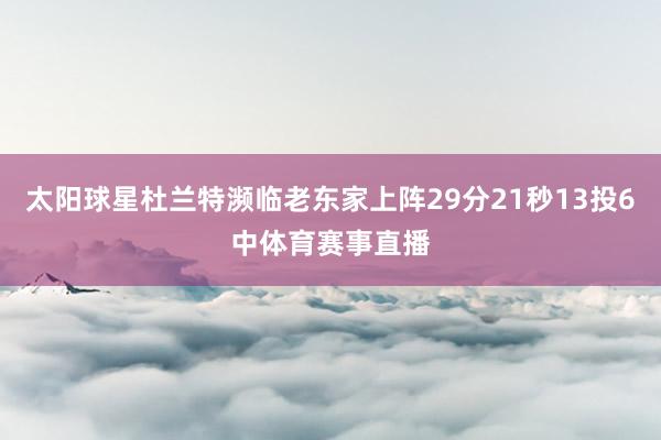 太阳球星杜兰特濒临老东家上阵29分21秒13投6中体育赛事直播