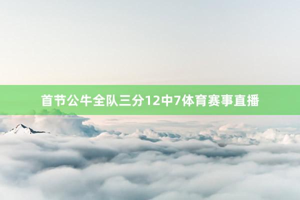 首节公牛全队三分12中7体育赛事直播