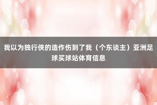 我以为独行侠的造作伤到了我（个东谈主）亚洲足球买球站体育信息