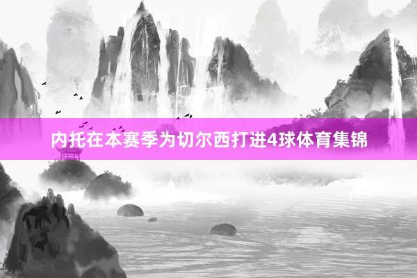 内托在本赛季为切尔西打进4球体育集锦