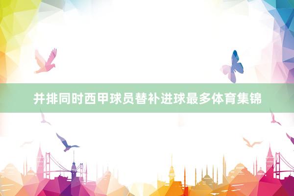 并排同时西甲球员替补进球最多体育集锦