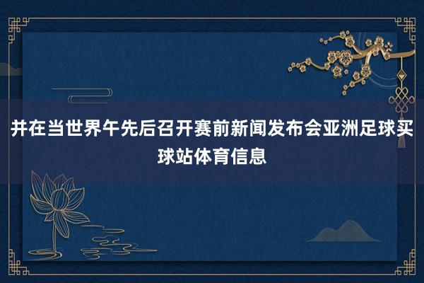 并在当世界午先后召开赛前新闻发布会亚洲足球买球站体育信息