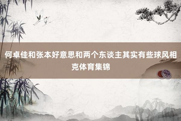 何卓佳和张本好意思和两个东谈主其实有些球风相克体育集锦