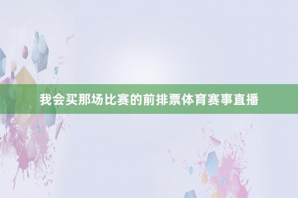 我会买那场比赛的前排票体育赛事直播