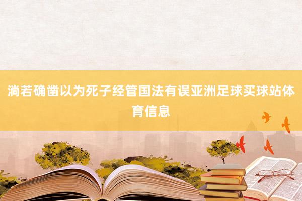淌若确凿以为死子经管国法有误亚洲足球买球站体育信息