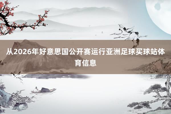 从2026年好意思国公开赛运行亚洲足球买球站体育信息