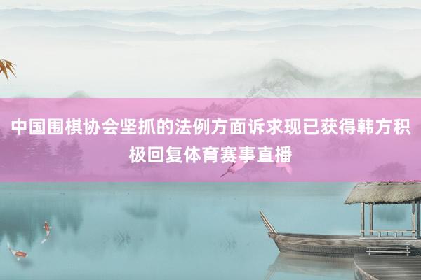 中国围棋协会坚抓的法例方面诉求现已获得韩方积极回复体育赛事直播