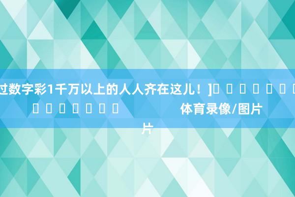 中过数字彩1千万以上的人人齐在这儿！]　　															                体育录像/图片