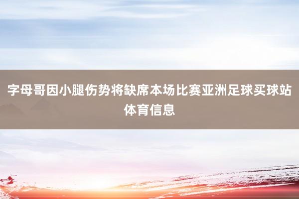 字母哥因小腿伤势将缺席本场比赛亚洲足球买球站体育信息