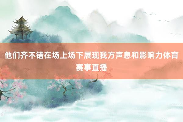 他们齐不错在场上场下展现我方声息和影响力体育赛事直播