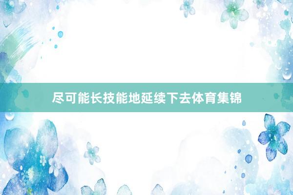 尽可能长技能地延续下去体育集锦