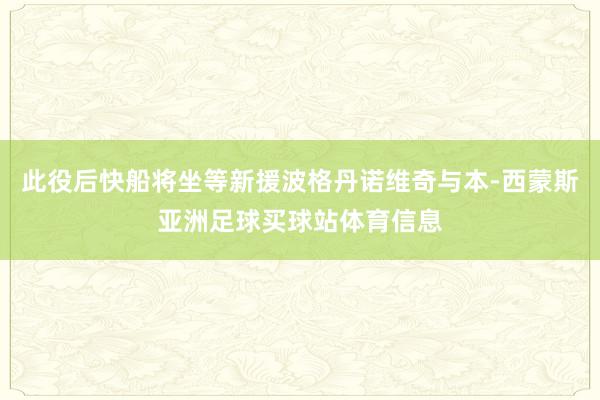 此役后快船将坐等新援波格丹诺维奇与本-西蒙斯亚洲足球买球站体育信息