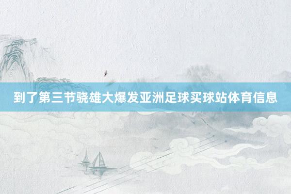 到了第三节骁雄大爆发亚洲足球买球站体育信息