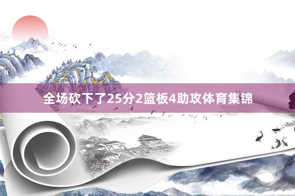 全场砍下了25分2篮板4助攻体育集锦
