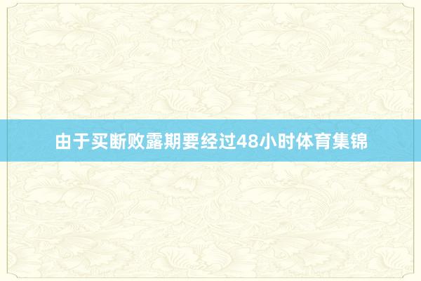 由于买断败露期要经过48小时体育集锦