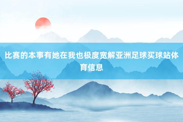 比赛的本事有她在我也极度宽解亚洲足球买球站体育信息