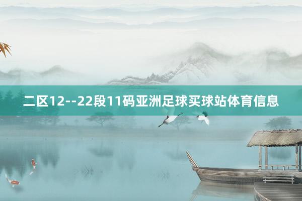 二区12--22段11码亚洲足球买球站体育信息