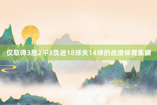 仅取得3胜2平3负进18球失14球的战绩体育集锦