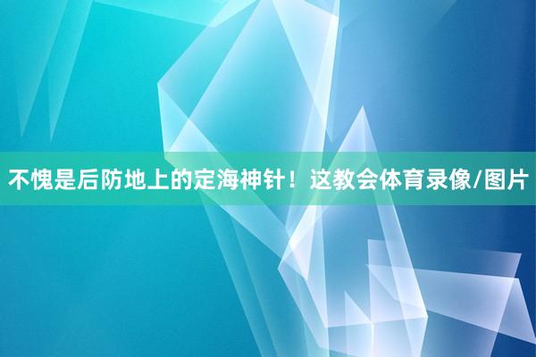 不愧是后防地上的定海神针！这教会体育录像/图片
