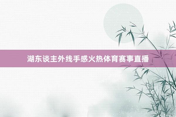 湖东谈主外线手感火热体育赛事直播