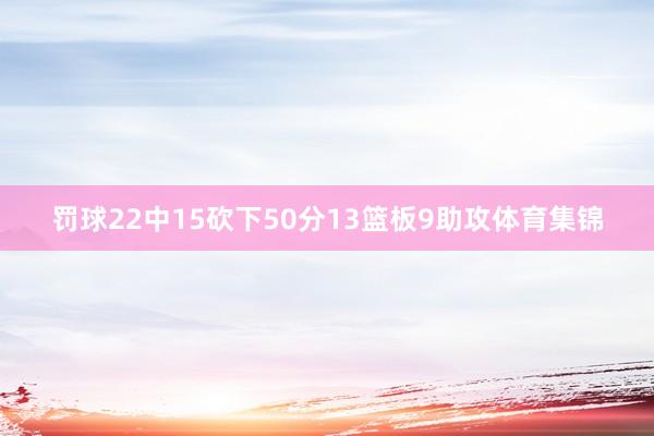 罚球22中15砍下50分13篮板9助攻体育集锦