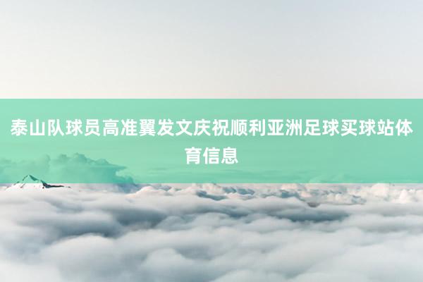 泰山队球员高准翼发文庆祝顺利亚洲足球买球站体育信息