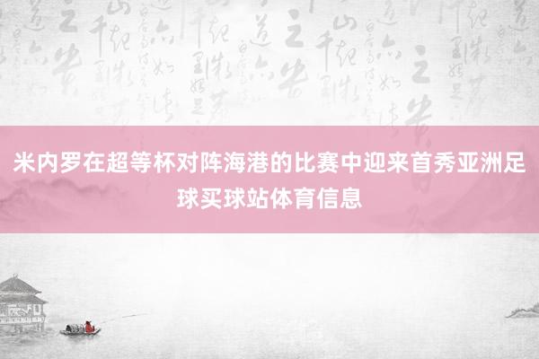 米内罗在超等杯对阵海港的比赛中迎来首秀亚洲足球买球站体育信息